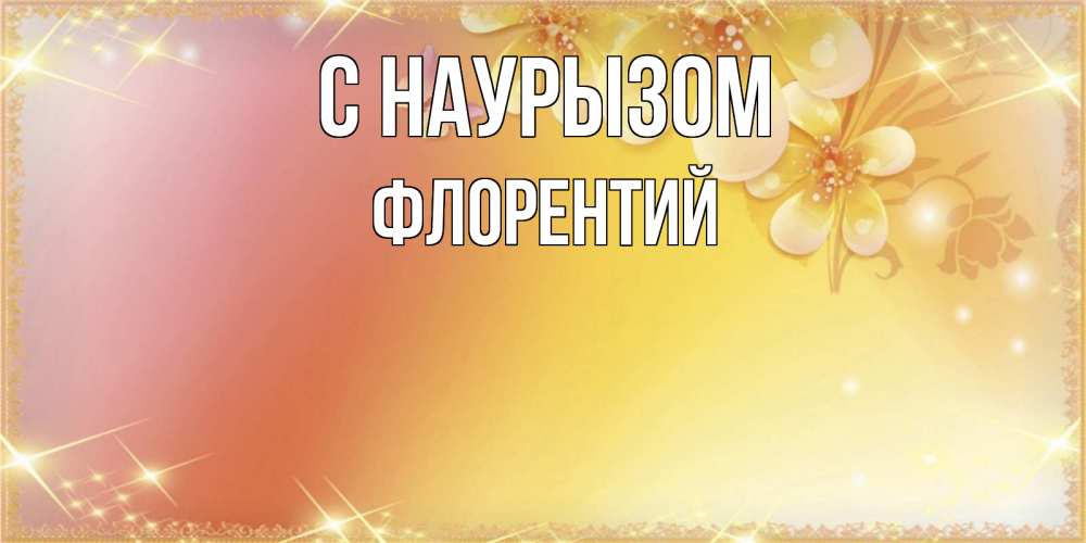 Открытка на каждый день с именем, Флорентий С наурызом бесплатные открытки на праздник весны наурыз Прикольная открытка с пожеланием онлайн скачать бесплатно 