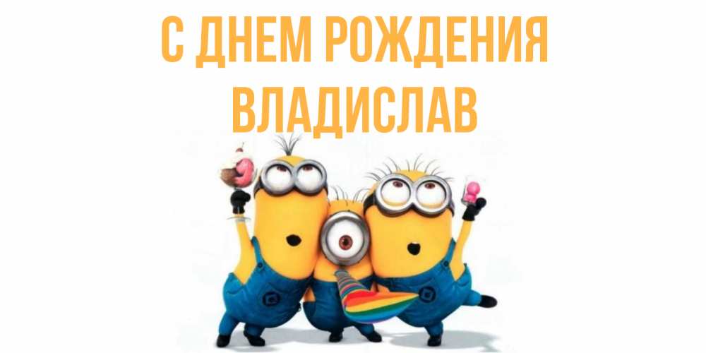 Открытка на каждый день с именем, владислав С днем рождения миньоны Прикольная открытка с пожеланием онлайн скачать бесплатно 