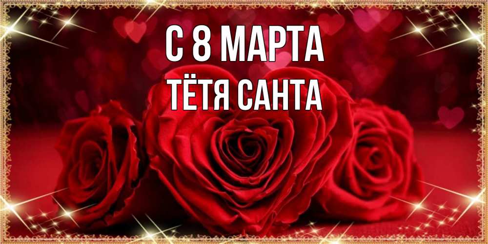 Открытка на каждый день с именем, Тётя-Санта С 8 марта три красные розы Прикольная открытка с пожеланием онлайн скачать бесплатно 