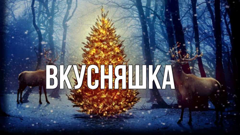 Открытка на каждый день с именем, Вкусняшка Главная олени, новогодняя елка Прикольная открытка с пожеланием онлайн скачать бесплатно 
