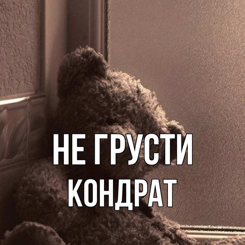 Открытка на каждый день с именем, Кондрат Не грусти стекол рефленое Прикольная открытка с пожеланием онлайн скачать бесплатно 