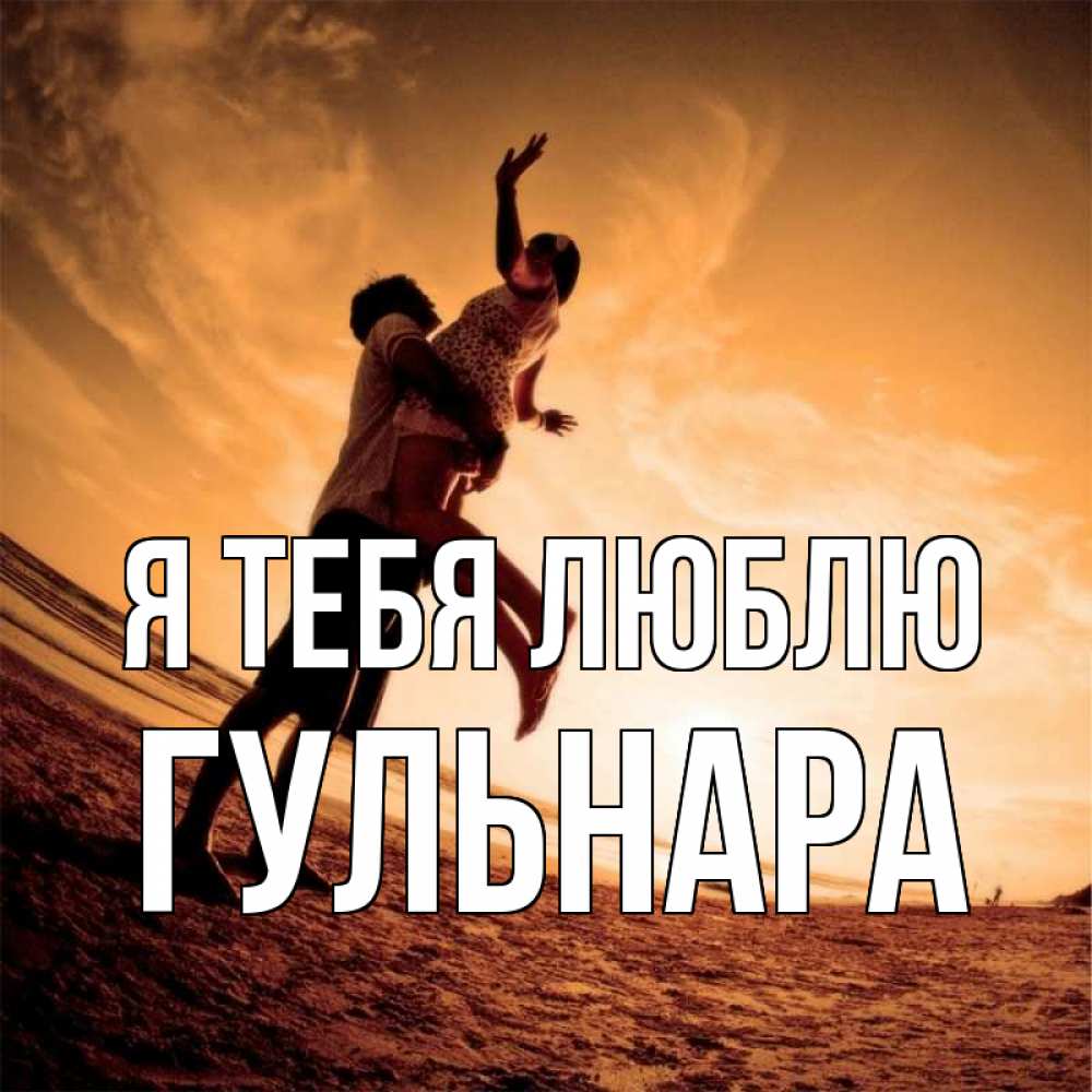 Открытка на каждый день с именем, Гульнара Я тебя люблю парень держит девушку Прикольная открытка с пожеланием онлайн скачать бесплатно 