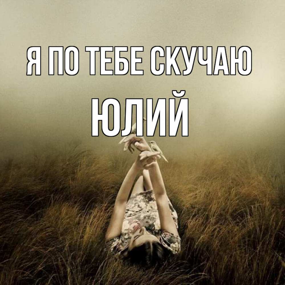 Открытка на каждый день с именем, Юлий Я по тебе скучаю девушка с голубями Прикольная открытка с пожеланием онлайн скачать бесплатно 