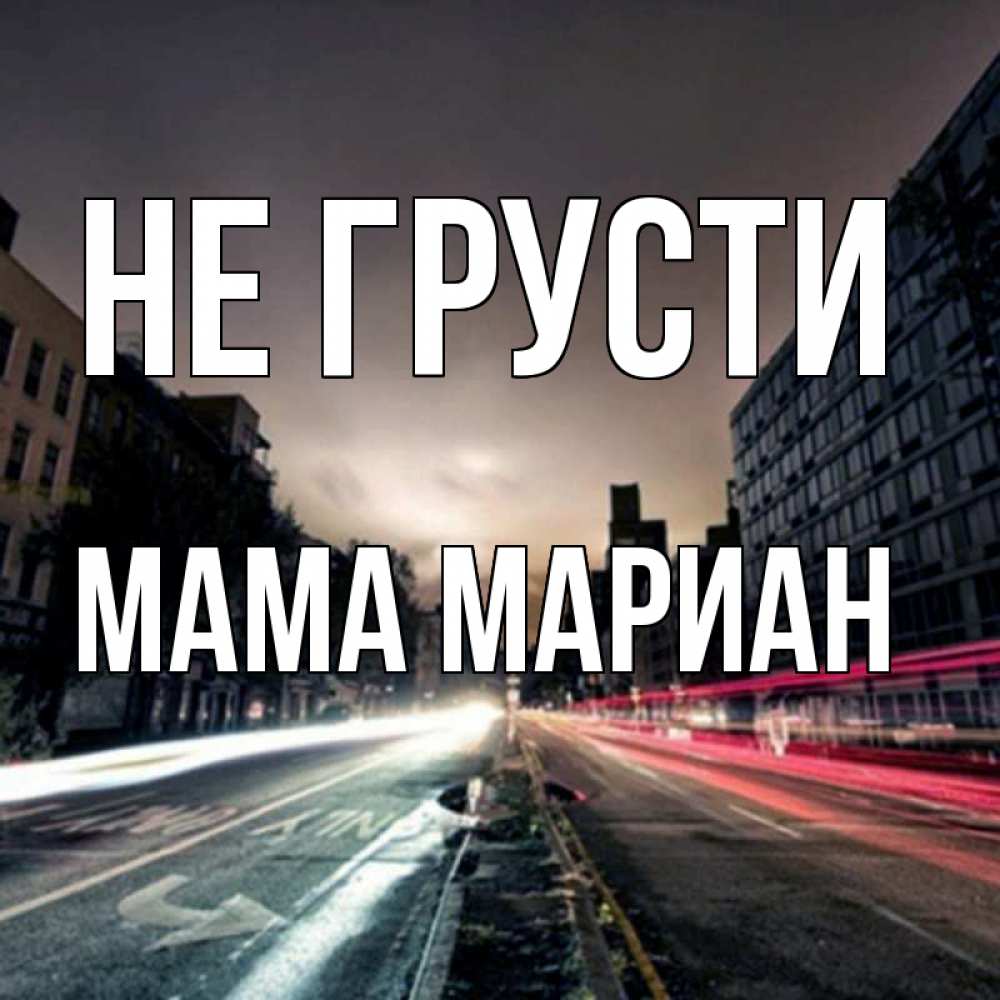 Открытка на каждый день с именем, Мама-Мариан Не грусти съемка ночью Прикольная открытка с пожеланием онлайн скачать бесплатно 