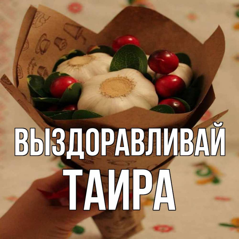 Открытка на каждый день с именем, Таира Выздоравливай букет из фитонцидов и витамина c Прикольная открытка с пожеланием онлайн скачать бесплатно 