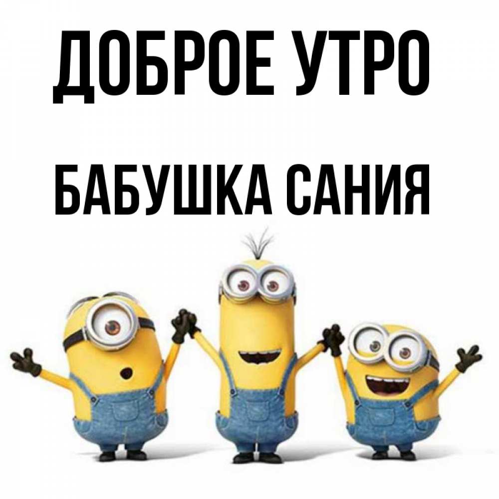 Открытка на каждый день с именем, Бабушка-Сания Доброе утро бодренького утра Прикольная открытка с пожеланием онлайн скачать бесплатно 