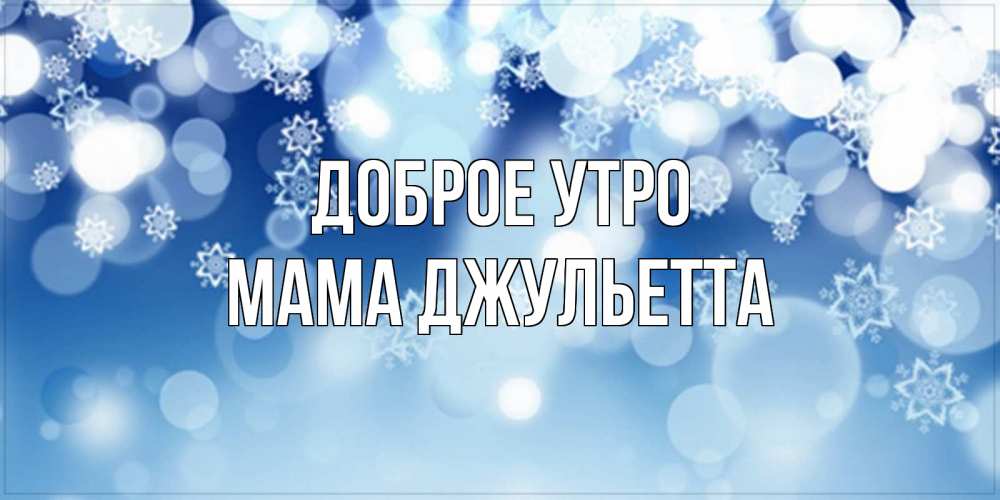 Открытка на каждый день с именем, Мама-Джульетта Доброе утро супер открытка Прикольная открытка с пожеланием онлайн скачать бесплатно 
