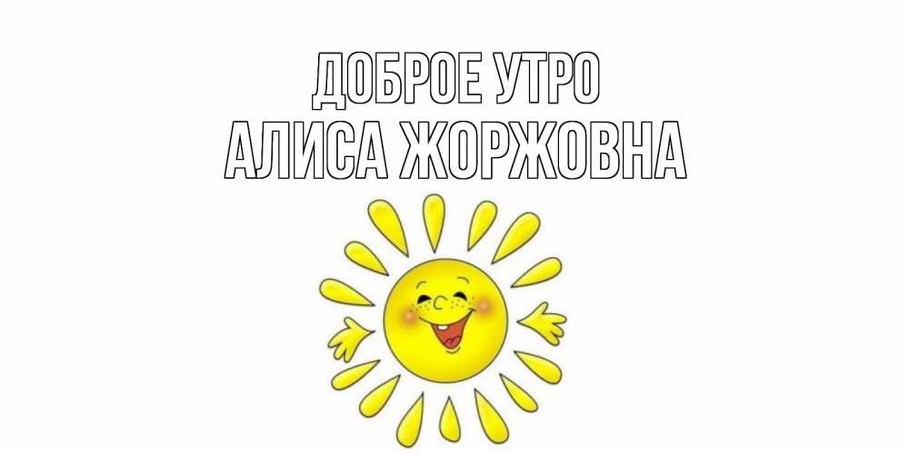 Открытка на каждый день с именем, Алиса-Жоржовна Доброе утро солнце Прикольная открытка с пожеланием онлайн скачать бесплатно 