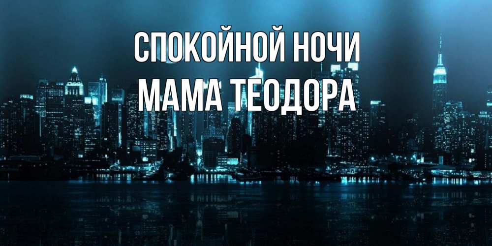 Открытка на каждый день с именем, Мама-Теодора Спокойной ночи городской пейзаж Прикольная открытка с пожеланием онлайн скачать бесплатно 