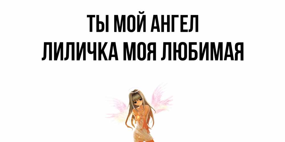 Открытка с именем, Лиличка моя любимая, Ты мой ангел