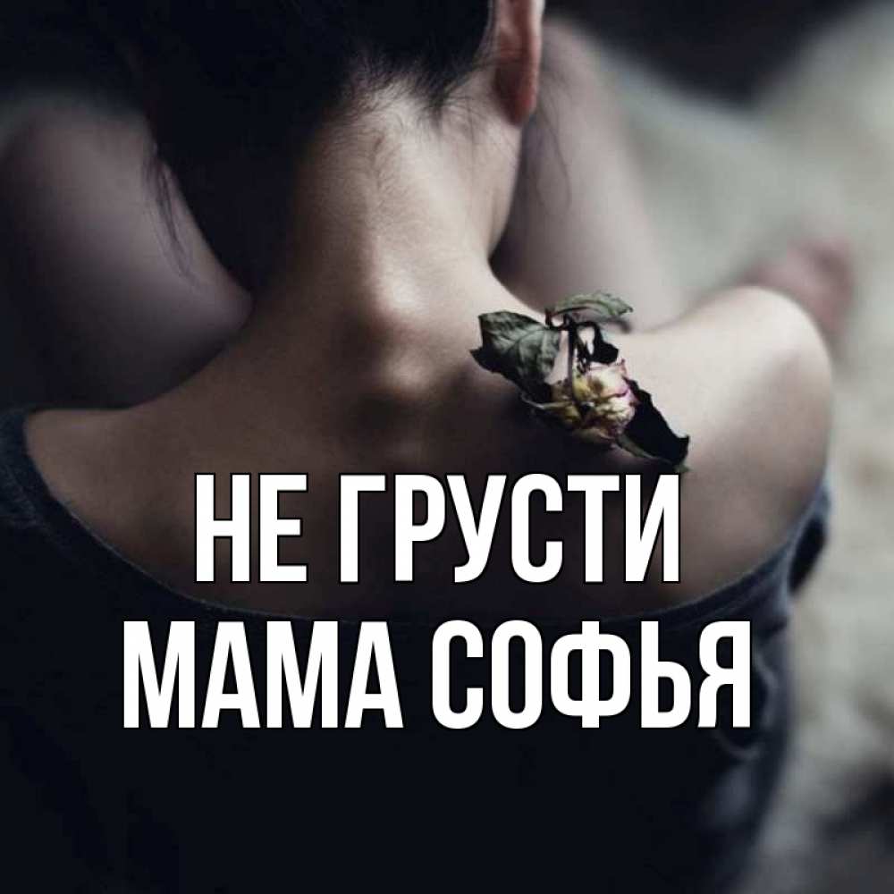 Открытка на каждый день с именем, Мама-Софья Не грусти девушка со спины Прикольная открытка с пожеланием онлайн скачать бесплатно 