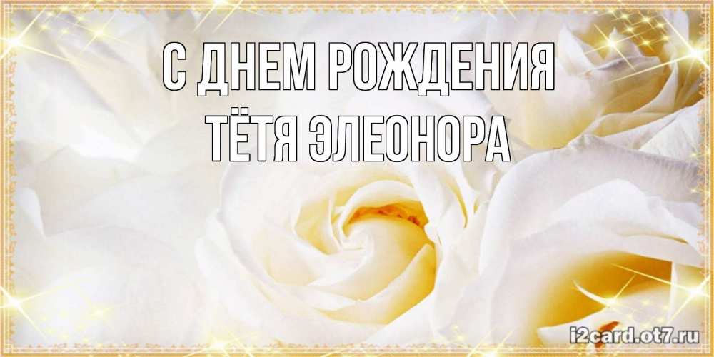 Открытка на каждый день с именем, Тётя-Элеонора С днем рождения красивые розы и капли росы на этих чудесных цветах Прикольная открытка с пожеланием онлайн скачать бесплатно 