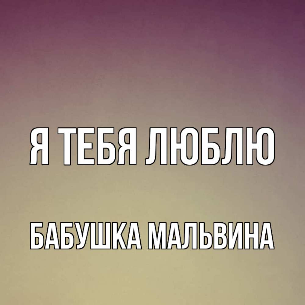 Открытка на каждый день с именем, Бабушка-Мальвина Я тебя люблю для любимой Прикольная открытка с пожеланием онлайн скачать бесплатно 