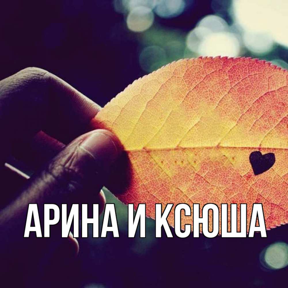Открытка на каждый день с именем, Арина-и-Ксюша Главная держу лист Прикольная открытка с пожеланием онлайн скачать бесплатно 