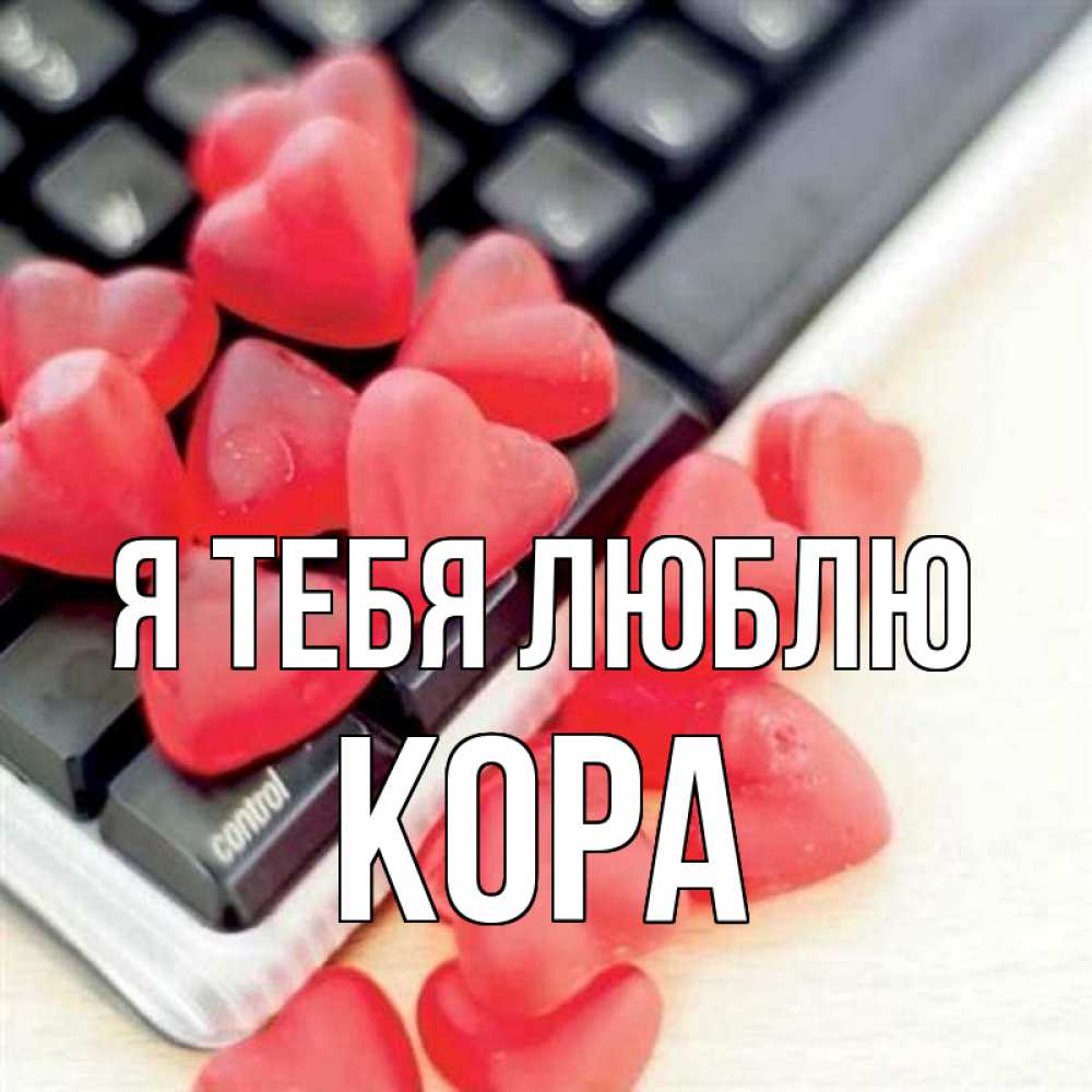 Открытка на каждый день с именем, Кора Я тебя люблю конфеты в виде сердец Прикольная открытка с пожеланием онлайн скачать бесплатно 