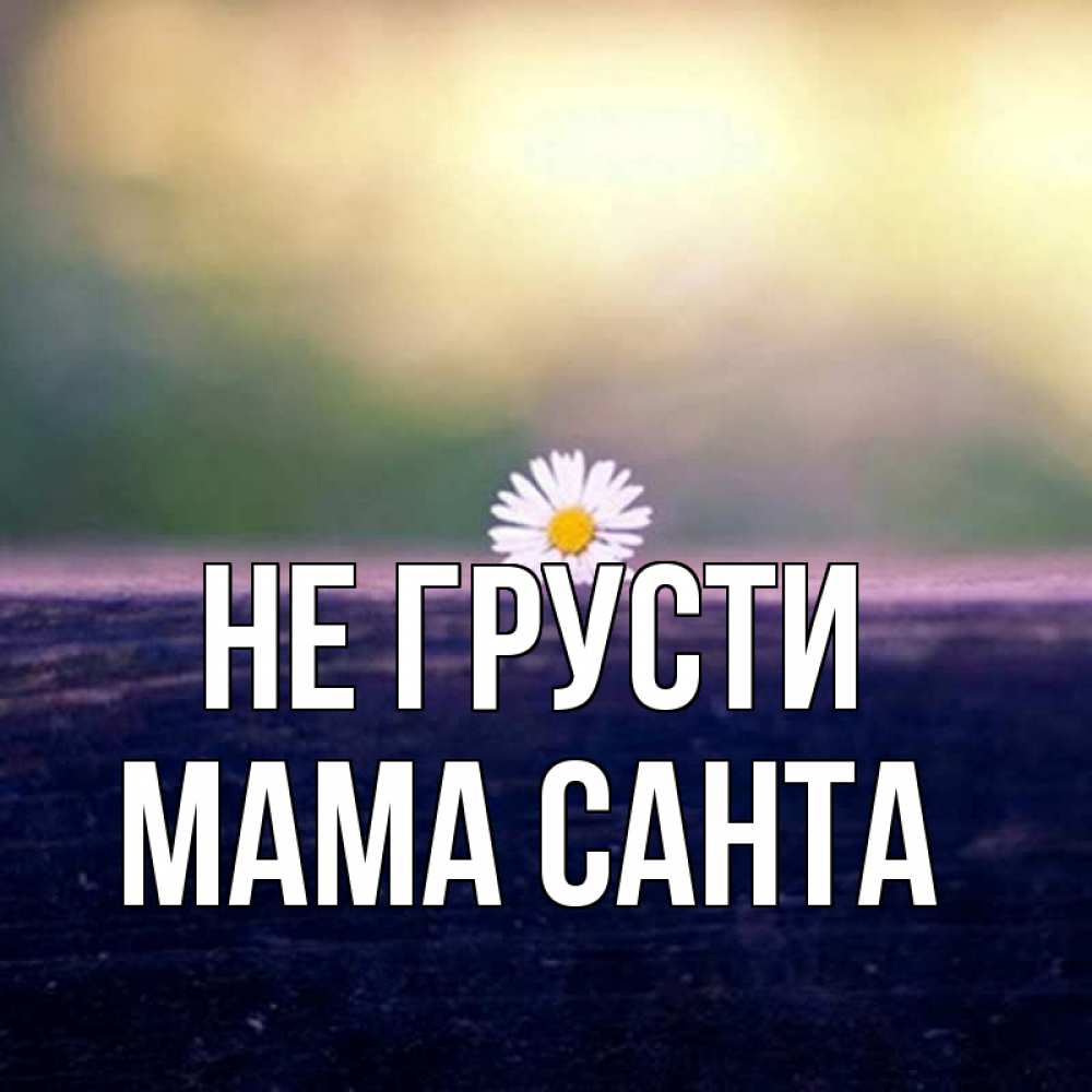 Открытка на каждый день с именем, Мама-Санта Не грусти красота Прикольная открытка с пожеланием онлайн скачать бесплатно 