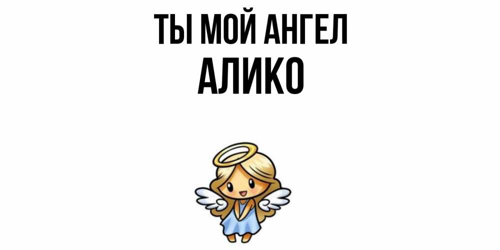 Открытка на каждый день с именем, Алико Ты мой ангел ангел Прикольная открытка с пожеланием онлайн скачать бесплатно 