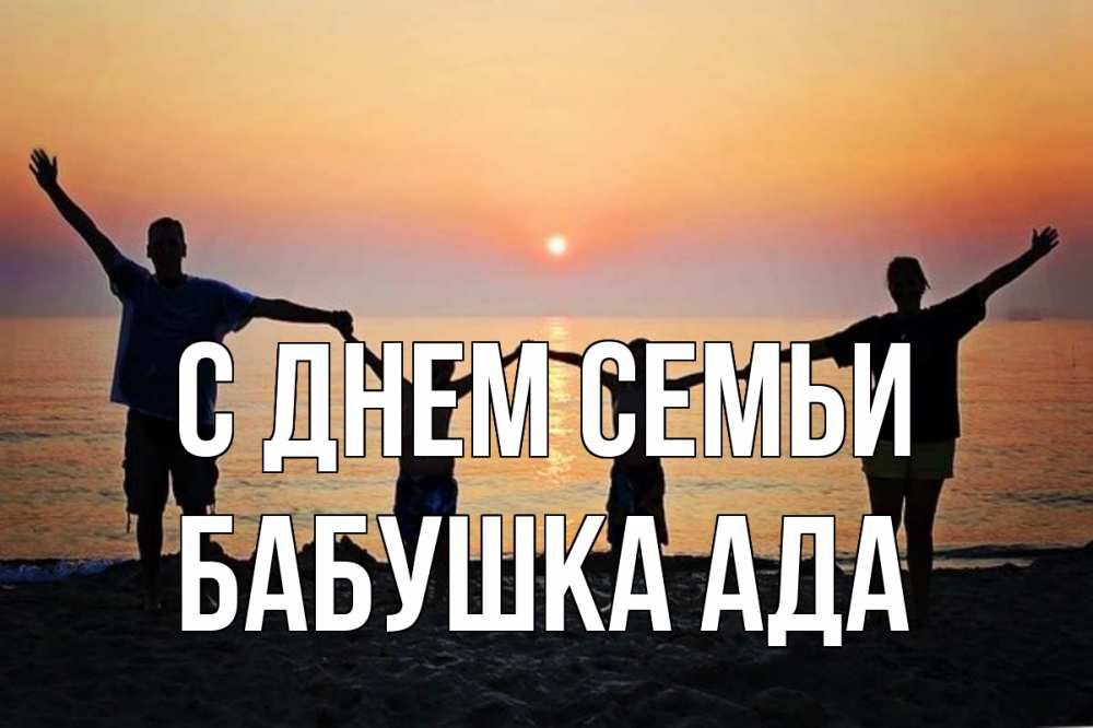Открытка на каждый день с именем, Бабушка-Ада С днем семьи мама, папа, дети, дочка,сын, море, пляж, закат Прикольная открытка с пожеланием онлайн скачать бесплатно 