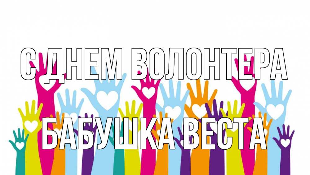 Открытка на каждый день с именем, Бабушка-Веста С днем волонтера С днем волонтера Прикольная открытка с пожеланием онлайн скачать бесплатно 