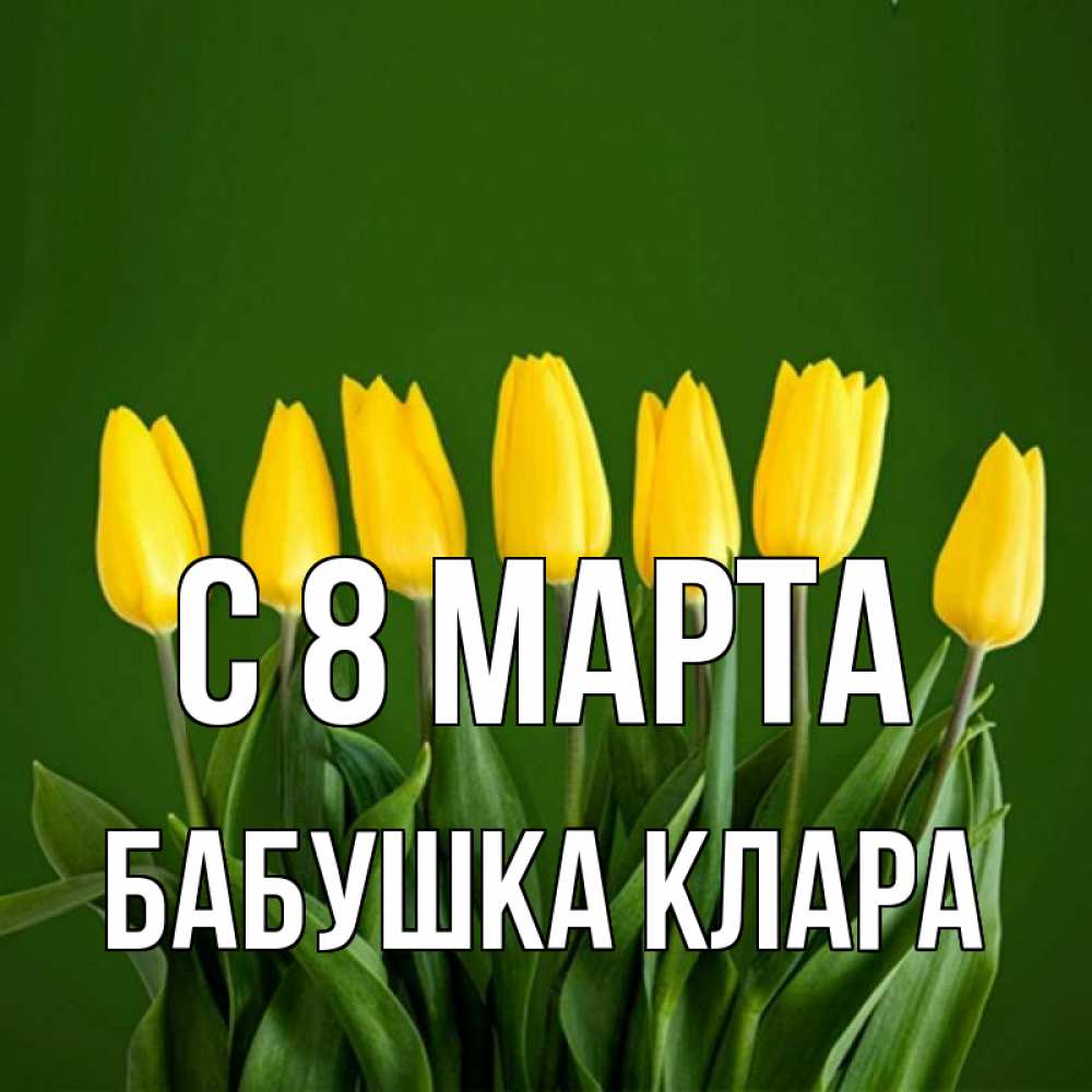 Открытка на каждый день с именем, Бабушка-Клара С 8 марта желтого цвета 3 Прикольная открытка с пожеланием онлайн скачать бесплатно 