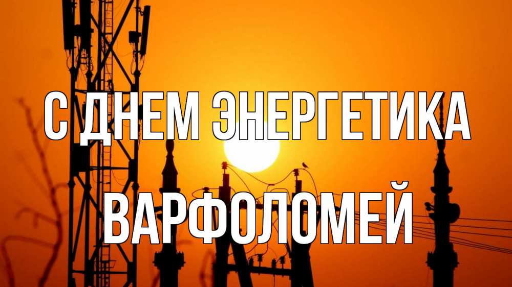 Открытка на каждый день с именем, Варфоломей С днем энергетика закат,  электроэнергия, энергетик Прикольная открытка с пожеланием онлайн скачать бесплатно 