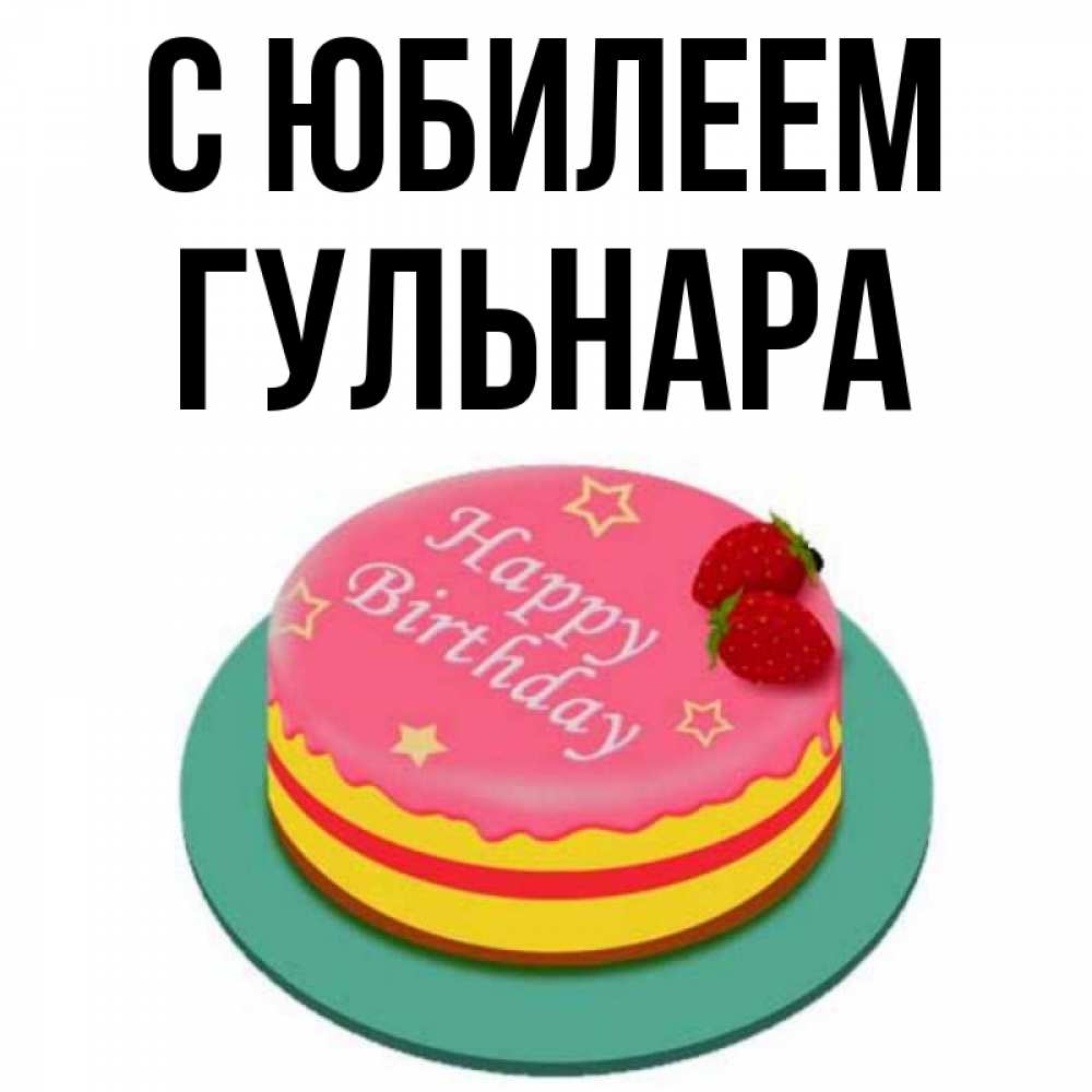 Открытка на каждый день с именем, Гульнара С юбилеем торт, клубника, днюха Прикольная открытка с пожеланием онлайн скачать бесплатно 