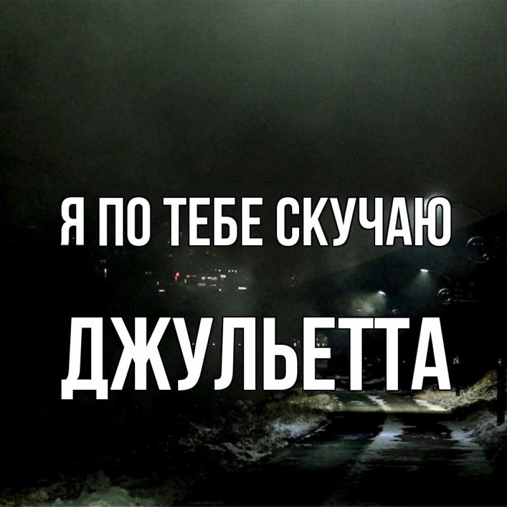 Открытка на каждый день с именем, Джульетта Я по тебе скучаю окраина города Прикольная открытка с пожеланием онлайн скачать бесплатно 