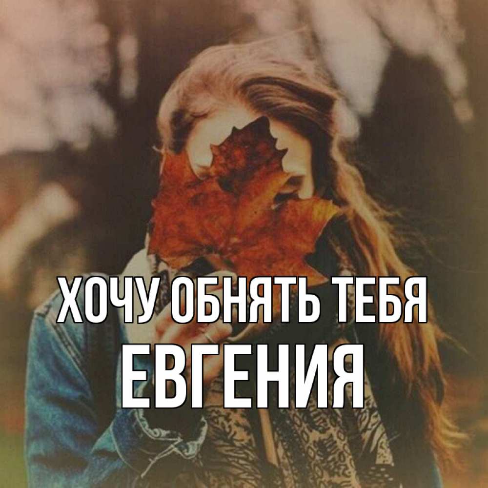 Открытка на каждый день с именем, Евгения Хочу обнять тебя осеннее настроение и рыжая Прикольная открытка с пожеланием онлайн скачать бесплатно 