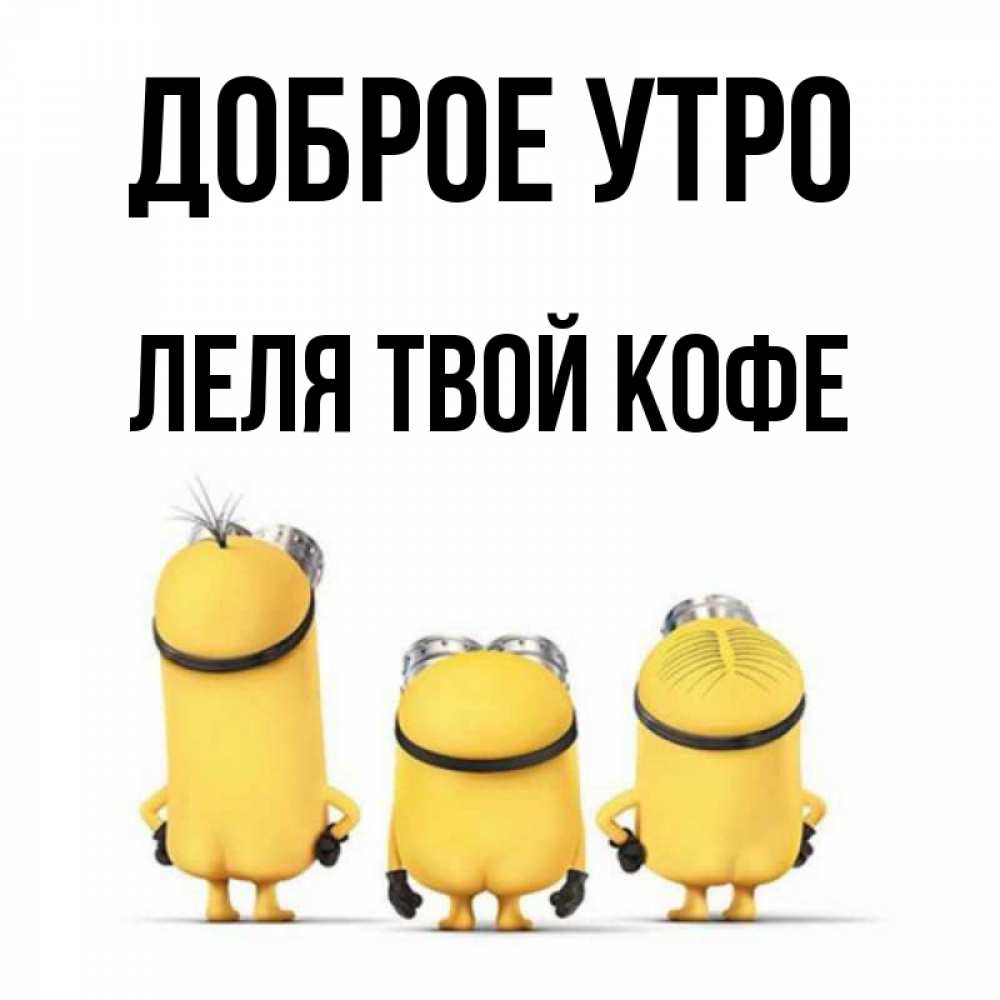 Открытка на каждый день с именем, ЛЕЛЯ-твой-кофе Доброе утро подписать открытку онлайн бесплатно Прикольная открытка с пожеланием онлайн скачать бесплатно 