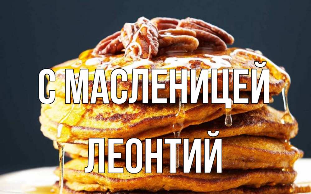 Открытка на каждый день с именем, Леонтий С масленицей блины Прикольная открытка с пожеланием онлайн скачать бесплатно 