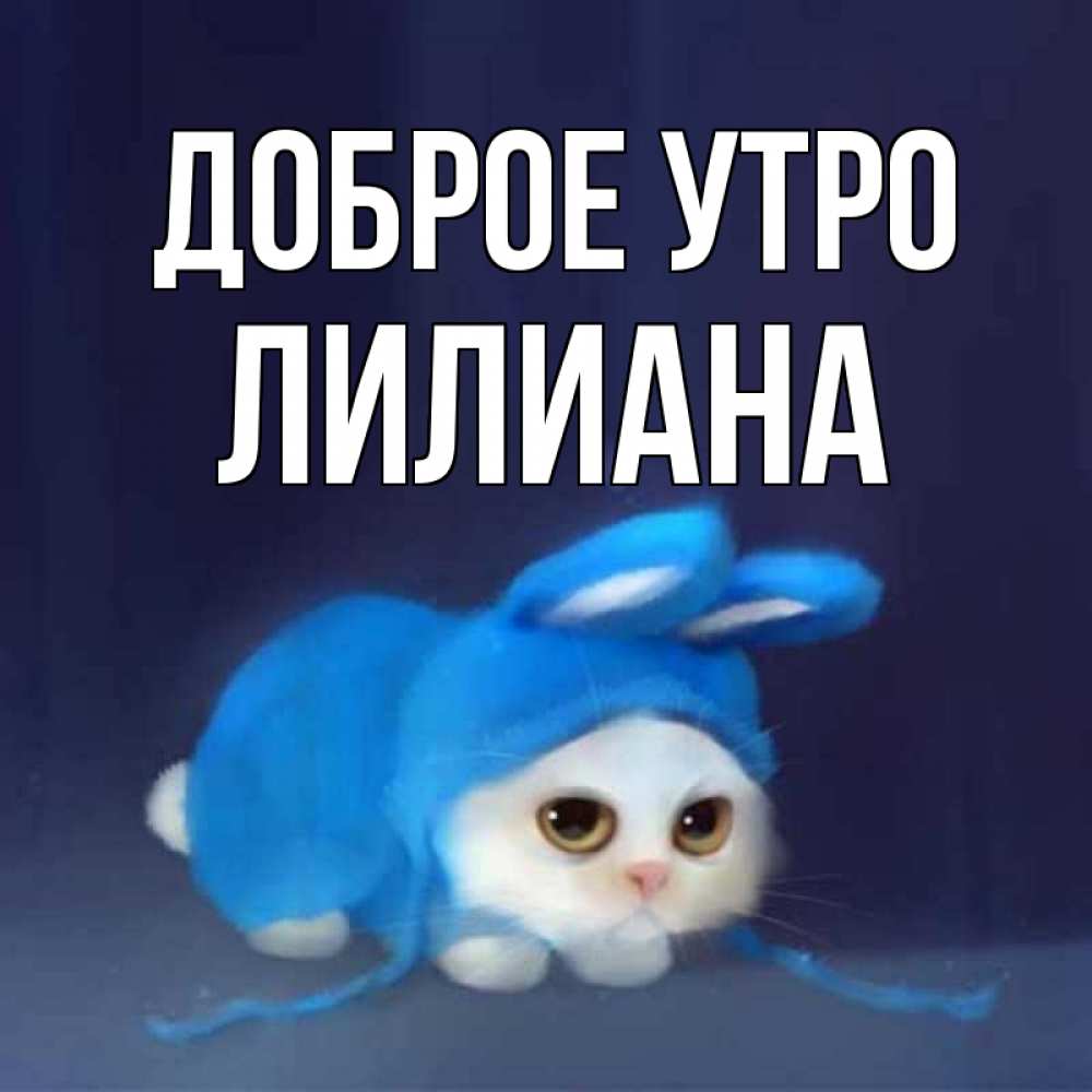Открытка на каждый день с именем, Лилиана Доброе утро открытки красивые скачать бесплатно Прикольная открытка с пожеланием онлайн скачать бесплатно 