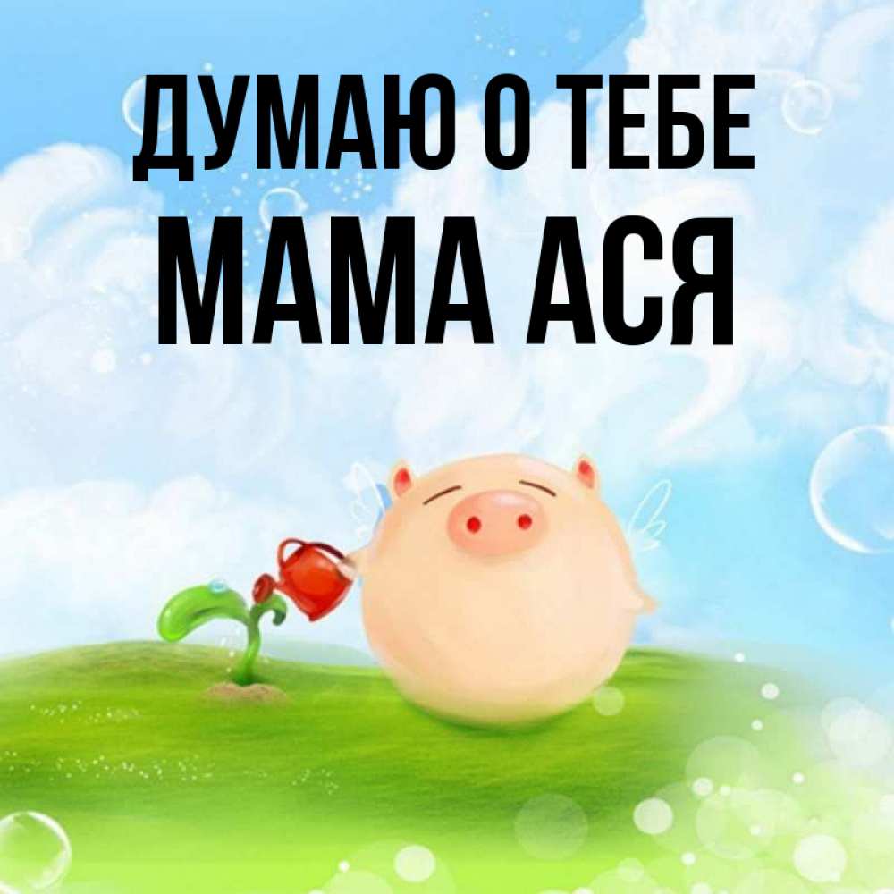 Открытка на каждый день с именем, Мама-Ася Думаю о тебе позитивная свинюшка Прикольная открытка с пожеланием онлайн скачать бесплатно 
