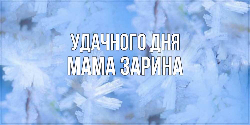Открытка на каждый день с именем, Мама-Зарина Удачного дня открытка на зимний день Прикольная открытка с пожеланием онлайн скачать бесплатно 
