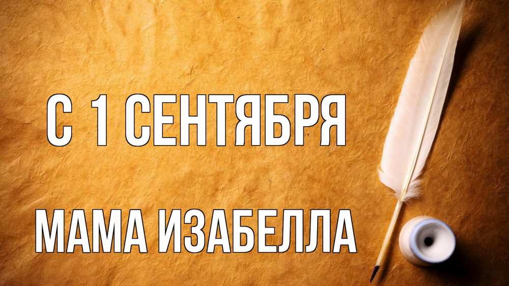 Открытка на каждый день с именем, Мама-Изабелла С 1 сентября с днем знаний Прикольная открытка с пожеланием онлайн скачать бесплатно 