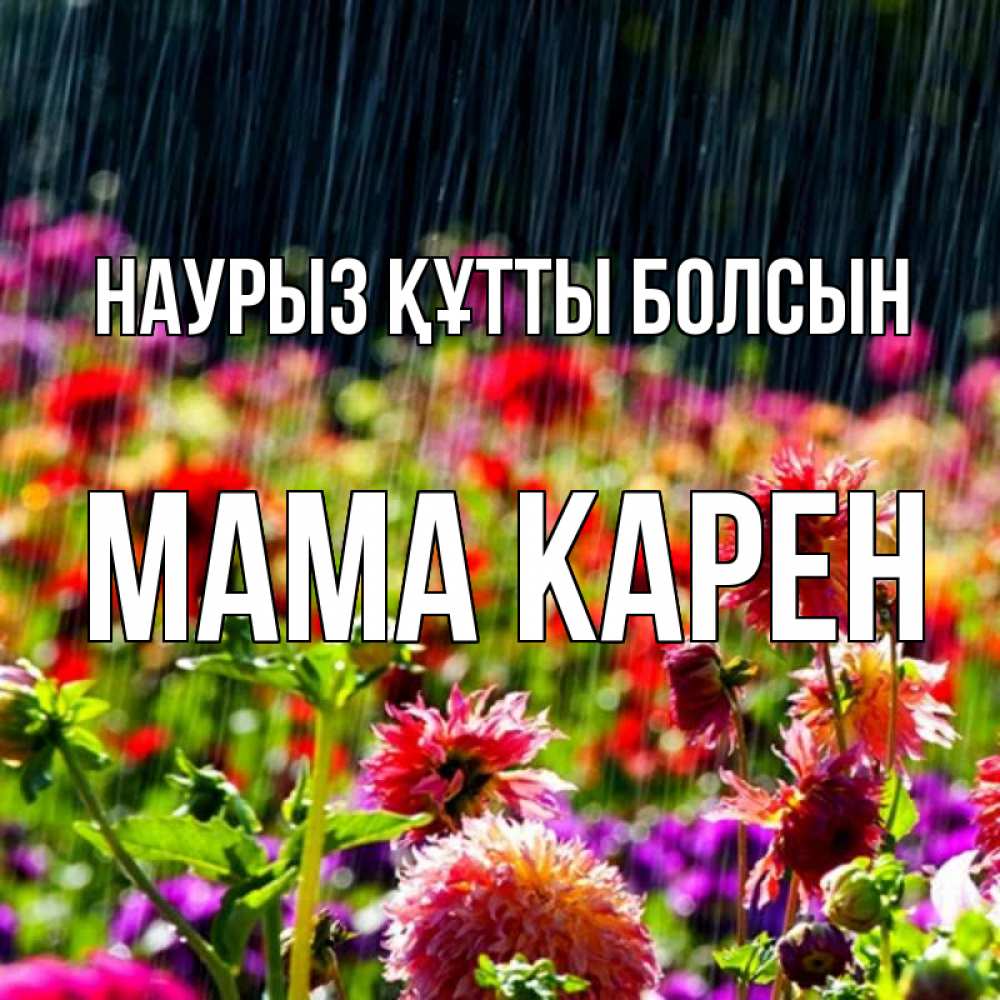 Открытка на каждый день с именем, Мама-Карен Наурыз құтты болсын цветы под дождиком к наурызу Прикольная открытка с пожеланием онлайн скачать бесплатно 