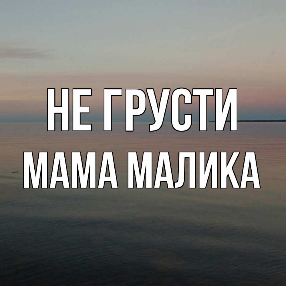 Открытка на каждый день с именем, Мама-Малика Не грусти водная гладь Прикольная открытка с пожеланием онлайн скачать бесплатно 