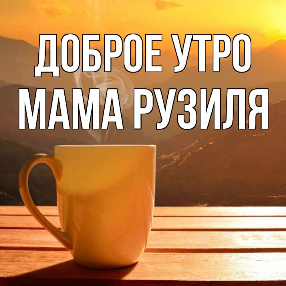 Открытка на каждый день с именем, Мама-Рузиля Доброе утро кофе в горах Прикольная открытка с пожеланием онлайн скачать бесплатно 