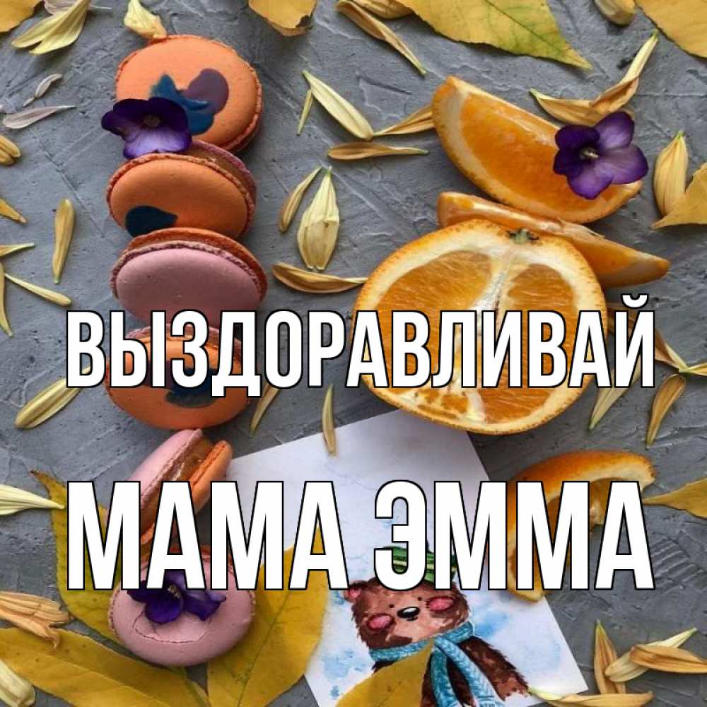 Открытка на каждый день с именем, Мама-Эмма Выздоравливай не болейте Прикольная открытка с пожеланием онлайн скачать бесплатно 