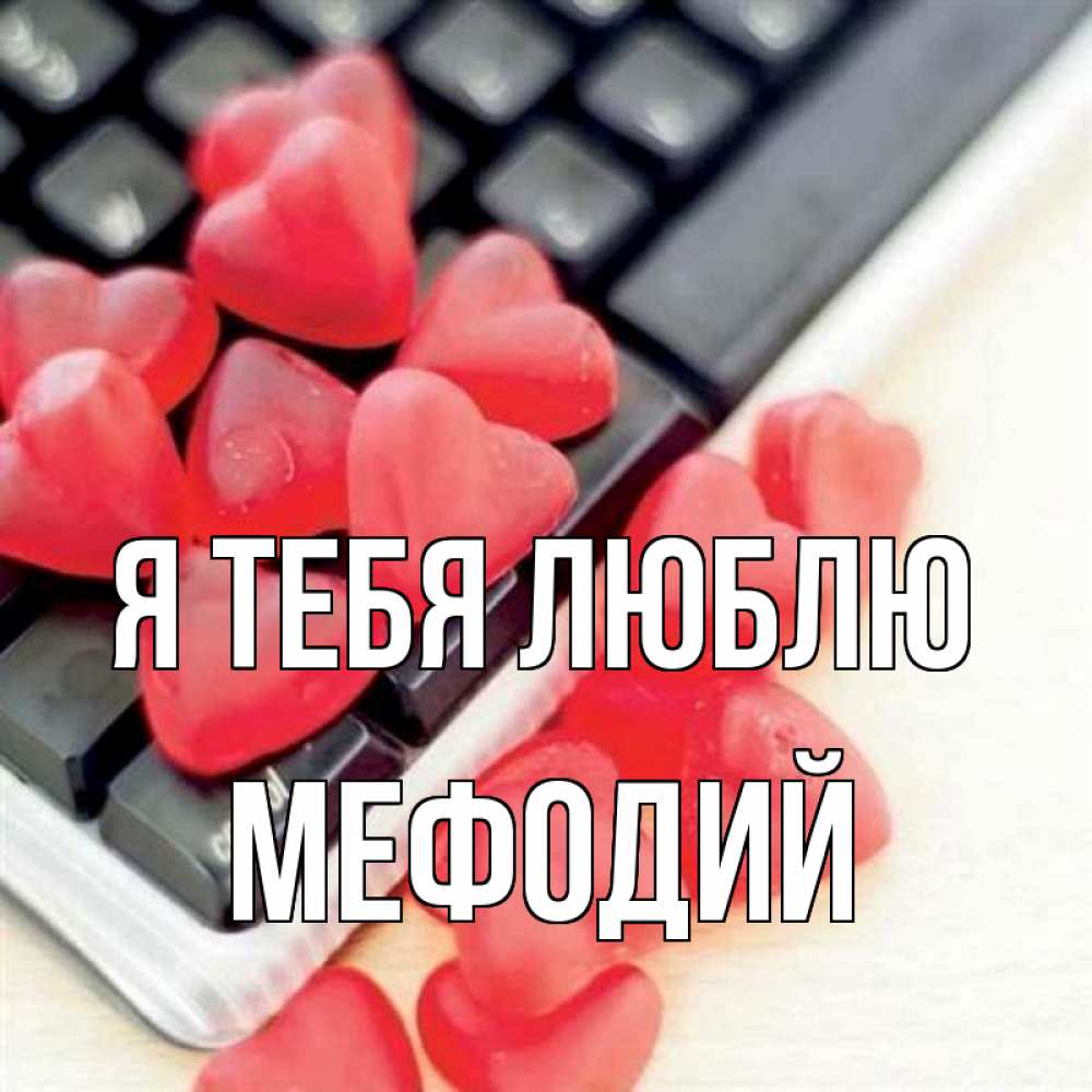 Открытка на каждый день с именем, Мефодий Я тебя люблю конфеты в виде сердец Прикольная открытка с пожеланием онлайн скачать бесплатно 