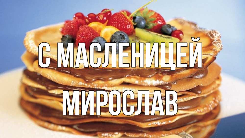 Открытка на каждый день с именем, Мирослав С масленицей торт, блины, ягоды Прикольная открытка с пожеланием онлайн скачать бесплатно 