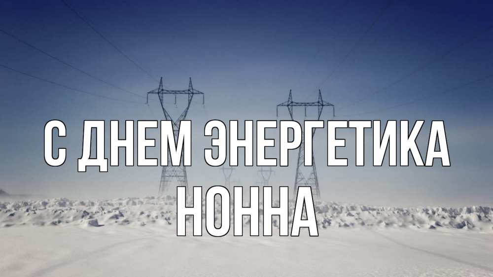 Открытка на каждый день с именем, Нонна С днем энергетика снег зима Прикольная открытка с пожеланием онлайн скачать бесплатно 