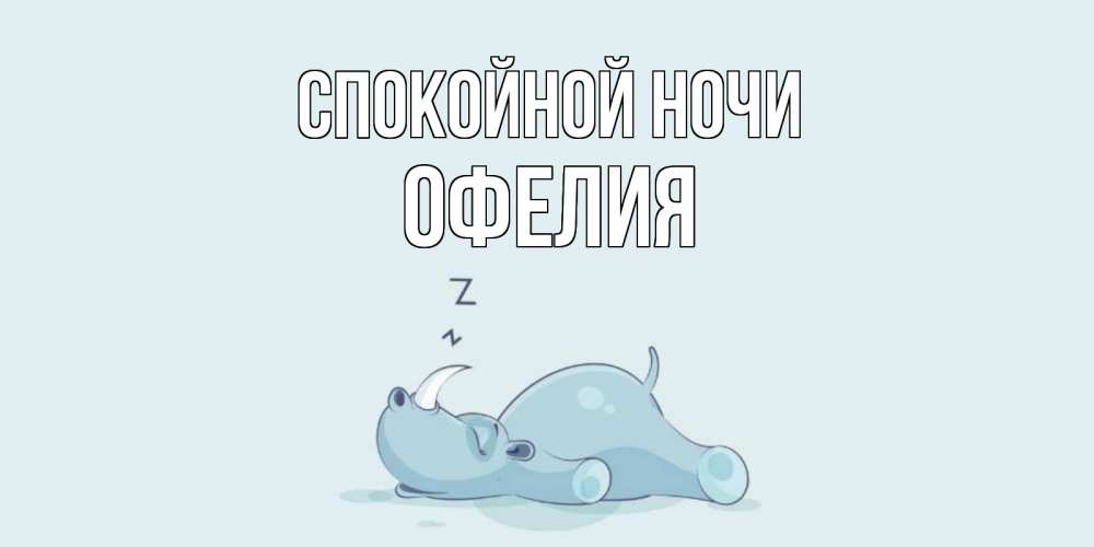 Открытка на каждый день с именем, Офелия Спокойной ночи сладких снов с носорогом Прикольная открытка с пожеланием онлайн скачать бесплатно 