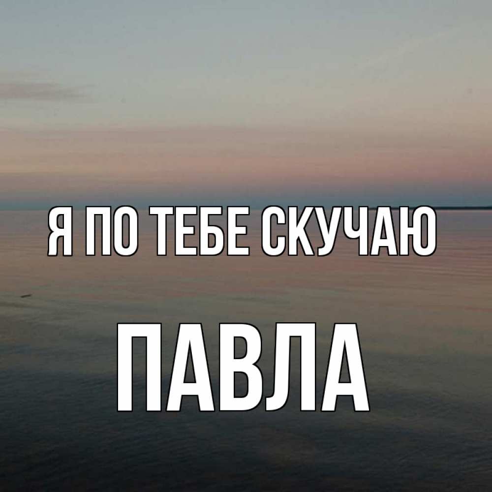 Открытка на каждый день с именем, Павла Я по тебе скучаю пусто Прикольная открытка с пожеланием онлайн скачать бесплатно 