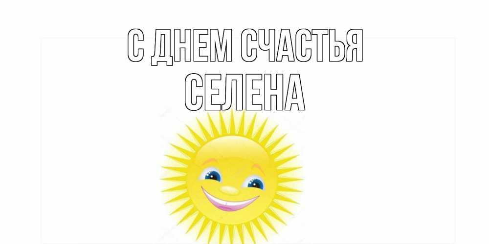 Открытка на каждый день с именем, Селена С днем счастья пожелания позитивные Прикольная открытка с пожеланием онлайн скачать бесплатно 