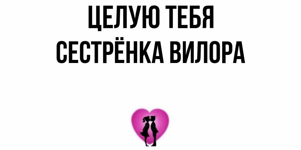 Открытка на каждый день с именем, Сестрёнка-Вилора Целую тебя поцелуй Прикольная открытка с пожеланием онлайн скачать бесплатно 