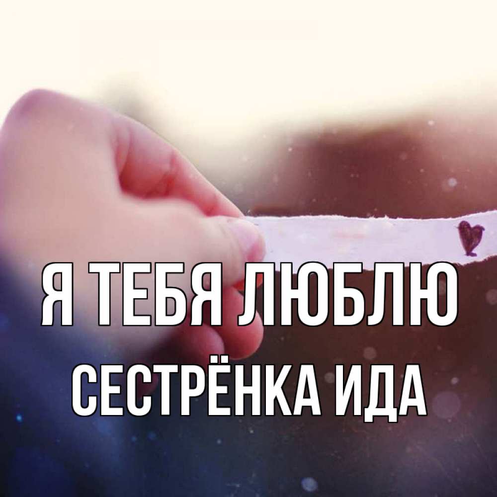 Открытка на каждый день с именем, Сестрёнка-Ида Я тебя люблю для тебя Прикольная открытка с пожеланием онлайн скачать бесплатно 