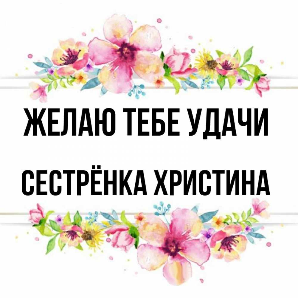 Открытка на каждый день с именем, Сестрёнка-Христина Желаю тебе удачи пусть повезет 1 Прикольная открытка с пожеланием онлайн скачать бесплатно 