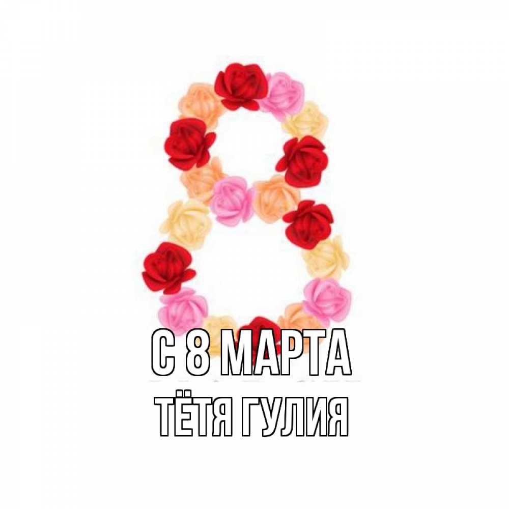 Открытка на каждый день с именем, Тётя-Гулия С 8 марта международный женский день Прикольная открытка с пожеланием онлайн скачать бесплатно 