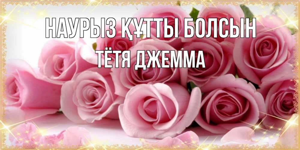 Открытка на каждый день с именем, Тётя-Джемма Наурыз құтты болсын поздравления женщин с наурызом Прикольная открытка с пожеланием онлайн скачать бесплатно 