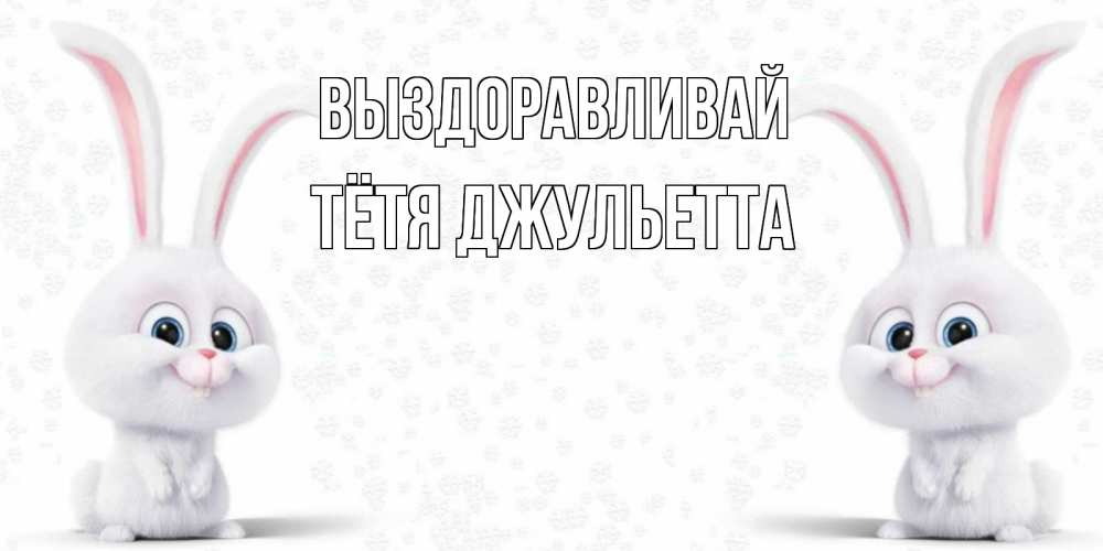 Открытка на каждый день с именем, Тётя-Джульетта Выздоравливай не болей с зайцем Прикольная открытка с пожеланием онлайн скачать бесплатно 